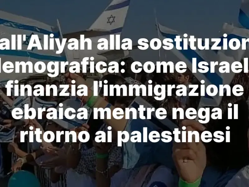 Dall’Aliyah alla sostituzione demografica: come Israele finanzia l’immigrazione ebraica mentre nega il ritorno ai palestinesi
