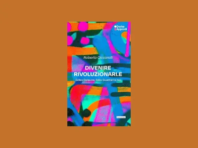 Divenire rivoluzionari.e. Gilles Deleuze, Félix Guattari e noi di Roberto Ciccarelli