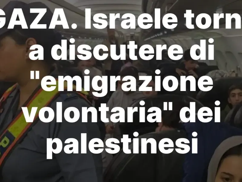 GAZA. Israele torna a discutere di “emigrazione volontaria” dei palestinesi
