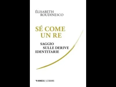 Sé come un re. Saggio sulle derive identitarie, di Élisabeth Roudinesco
